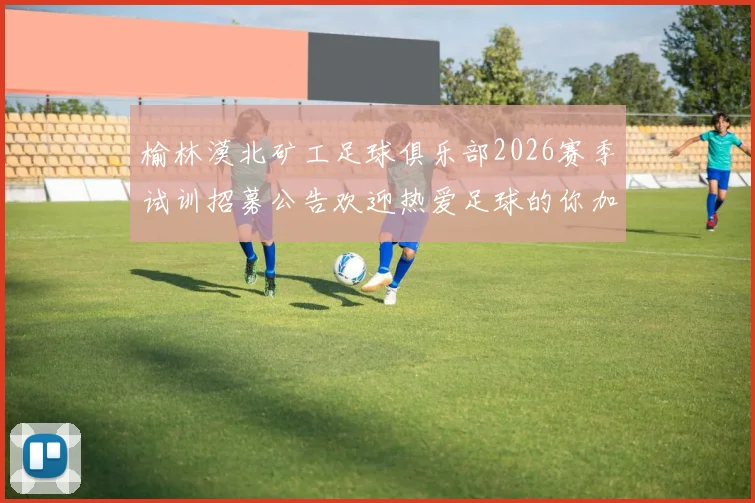 榆林漠北矿工足球俱乐部2026赛季试训招募公告欢迎热爱足球的你加入我们
