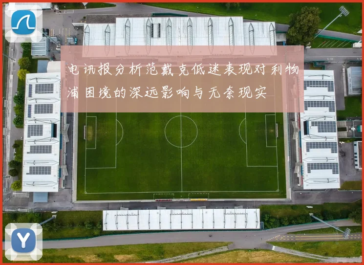 电讯报分析范戴克低迷表现对利物浦困境的深远影响与无奈现实