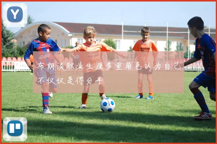 布朗谈职业生涯多重角色认为自己不仅仅是得分手