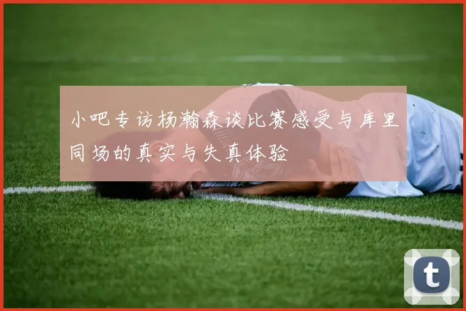 小吧专访杨瀚森谈比赛感受与库里同场的真实与失真体验