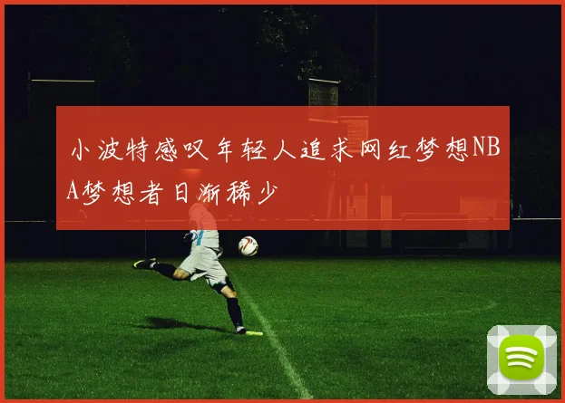 小波特感叹年轻人追求网红梦想NBA梦想者日渐稀少