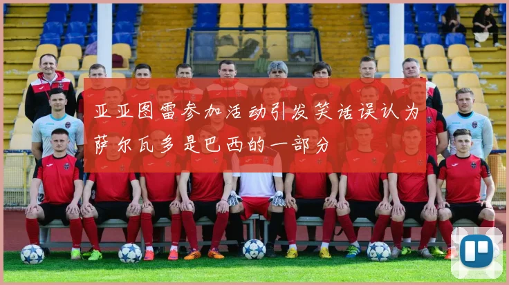 亚亚图雷参加活动引发笑话误认为萨尔瓦多是巴西的一部分