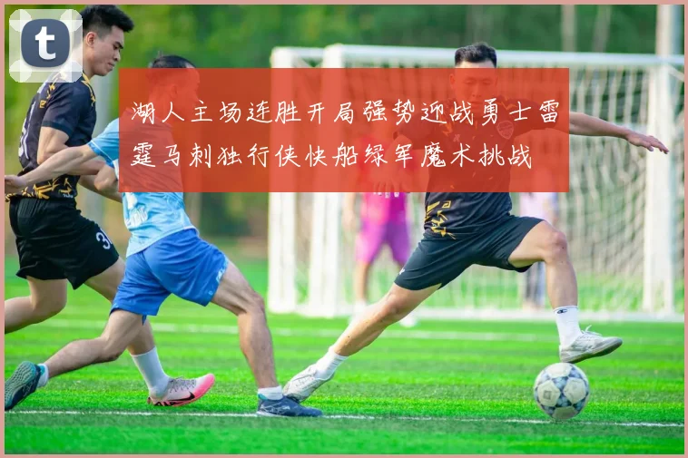 湖人主场连胜开局强势迎战勇士雷霆马刺独行侠快船绿军魔术挑战