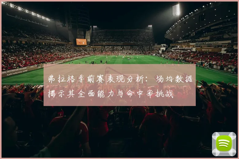 弗拉格季前赛表现分析：场均数据揭示其全面能力与命中率挑战