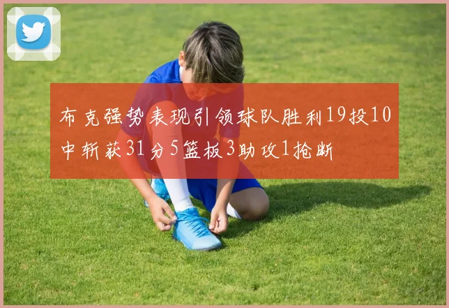 布克强势表现引领球队胜利19投10中斩获31分5篮板3助攻1抢断