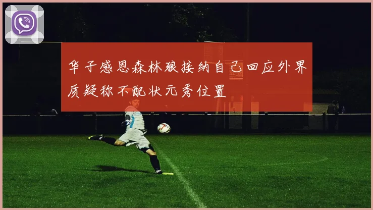 华子感恩森林狼接纳自己回应外界质疑称不配状元秀位置