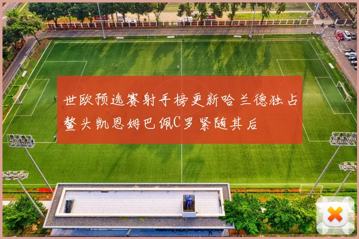 世欧预选赛射手榜更新哈兰德独占鳌头凯恩姆巴佩C罗紧随其后