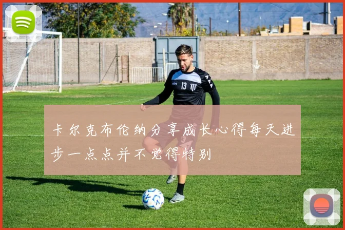 卡尔克布伦纳分享成长心得每天进步一点点并不觉得特别