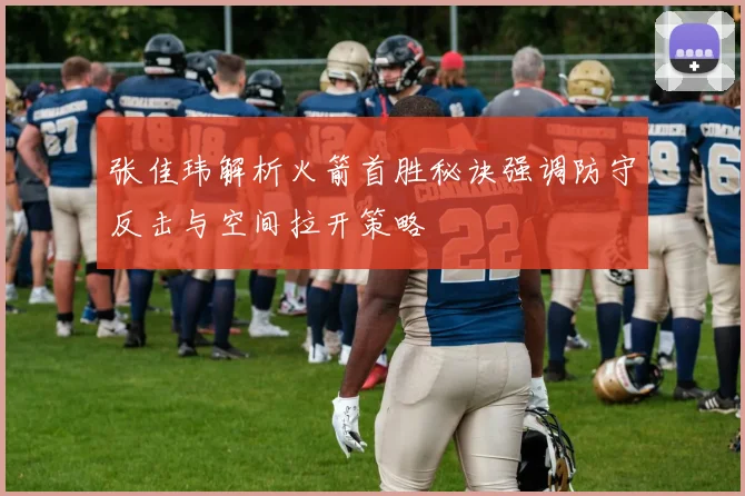 张佳玮解析火箭首胜秘诀强调防守反击与空间拉开策略