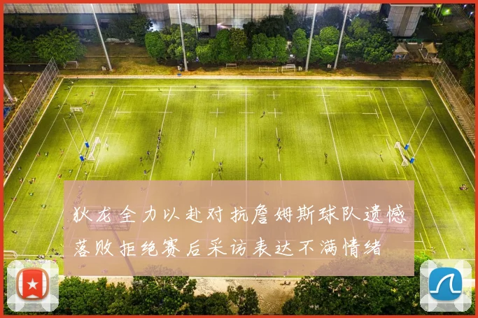 狄龙全力以赴对抗詹姆斯球队遗憾落败拒绝赛后采访表达不满情绪