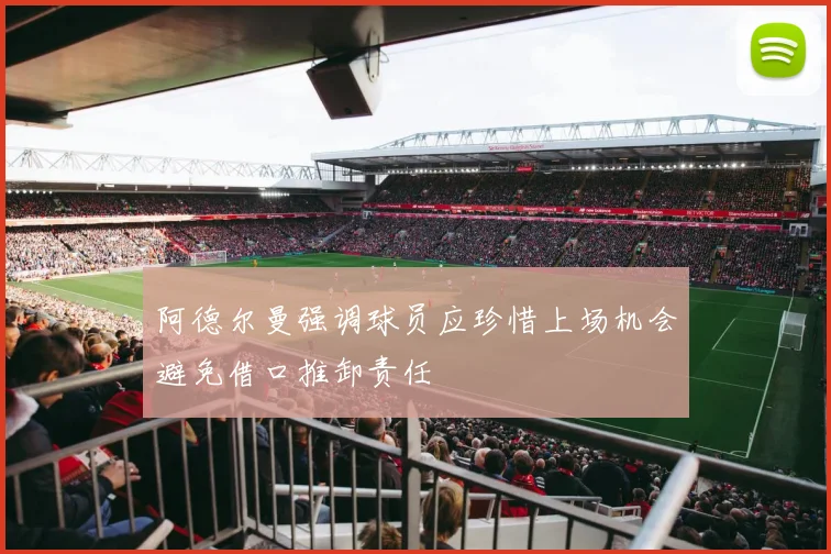 阿德尔曼强调球员应珍惜上场机会避免借口推卸责任