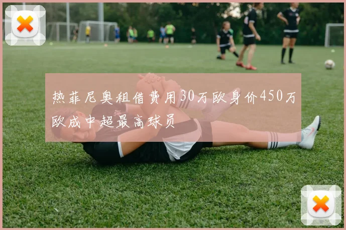 热菲尼奥租借费用30万欧身价450万欧成中超最高球员